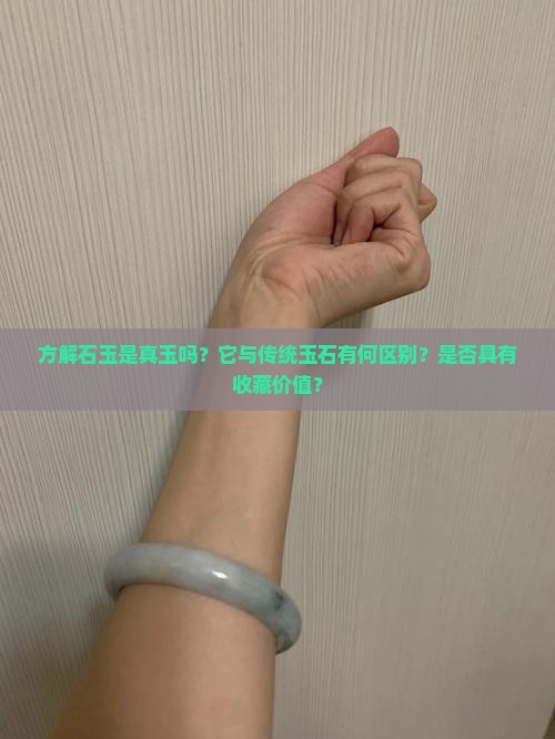 方解石玉是真玉吗？它与传统玉石有何区别？是否具有收藏价值？