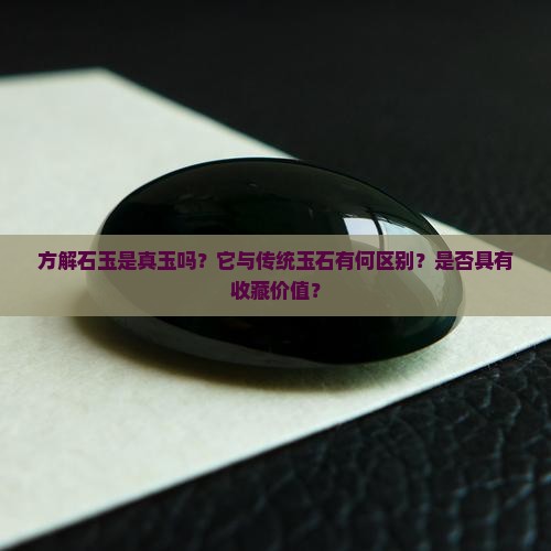 方解石玉是真玉吗？它与传统玉石有何区别？是否具有收藏价值？