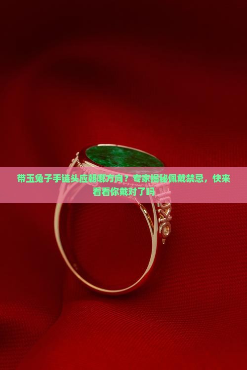 带玉兔子手链头应朝哪方向？专家揭秘佩戴禁忌，快来看看你戴对了吗