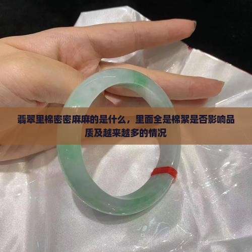 翡翠里棉密密麻麻的是什么，里面全是棉絮是否影响品质及越来越多的情况