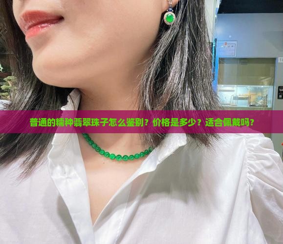 普通的糯种翡翠珠子怎么鉴别？价格是多少？适合佩戴吗？