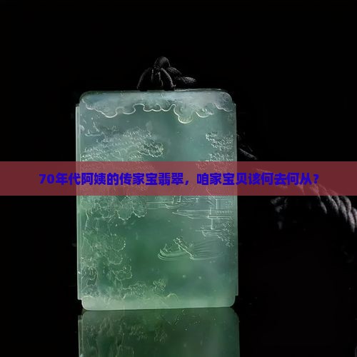 70年代阿姨的传家宝翡翠，咱家宝贝该何去何从？