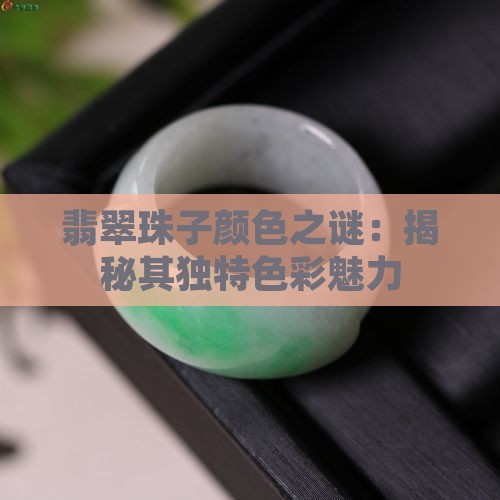 翡翠珠子颜色之谜：揭秘其独特色彩魅力
