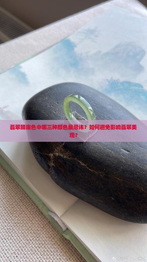 翡翠晴底色中哪三种颜色最忌讳？如何避免影响翡翠美观？