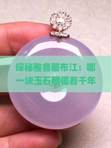 探秘雅鲁藏布江：哪一块玉石藏匿着千年的秘密？