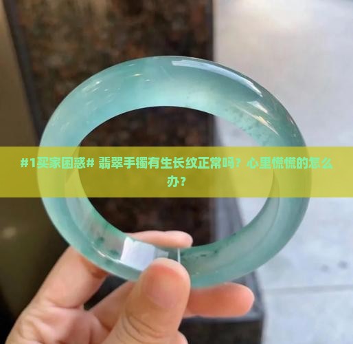 #1买家困惑# 翡翠手镯有生长纹正常吗？心里慌慌的怎么办？