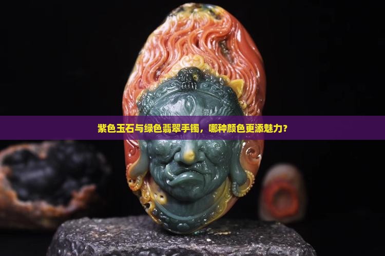 紫色玉石与绿色翡翠手镯，哪种颜色更添魅力？
