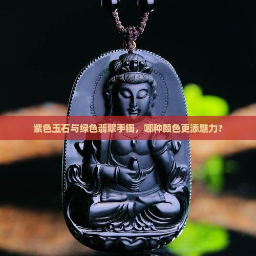 紫色玉石与绿色翡翠手镯，哪种颜色更添魅力？