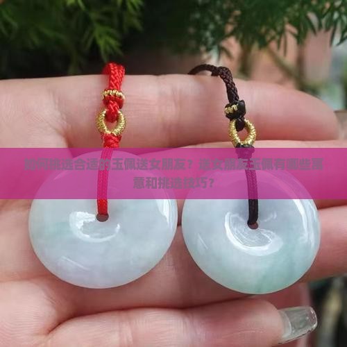 如何挑选合适的玉佩送女朋友？送女朋友玉佩有哪些寓意和挑选技巧？