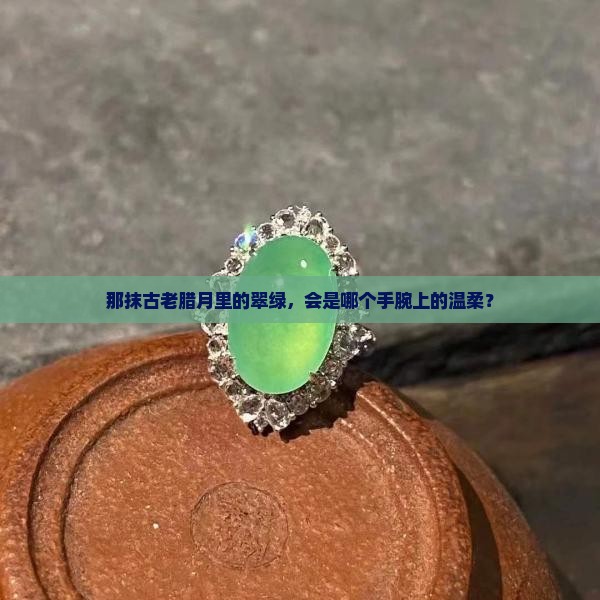 那抹古老腊月里的翠绿，会是哪个手腕上的温柔？