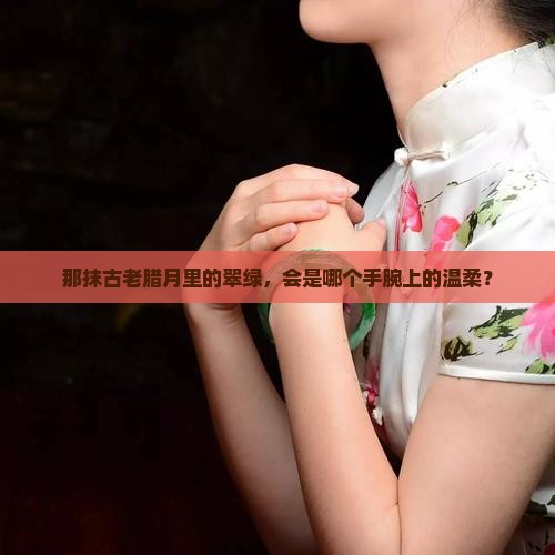 那抹古老腊月里的翠绿，会是哪个手腕上的温柔？