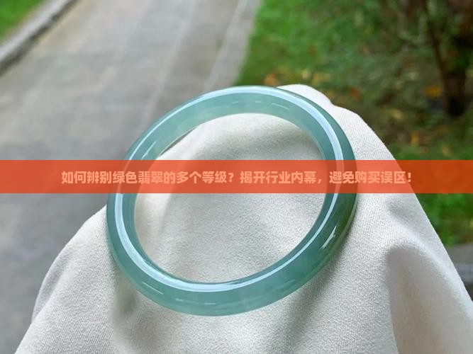 如何辨别绿色翡翠的多个等级？揭开行业内幕，避免购买误区！