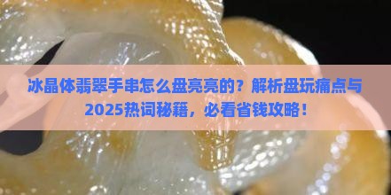 冰晶体翡翠手串怎么盘亮亮的