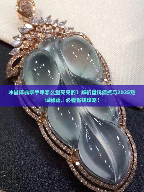 冰晶体翡翠手串怎么盘亮亮的