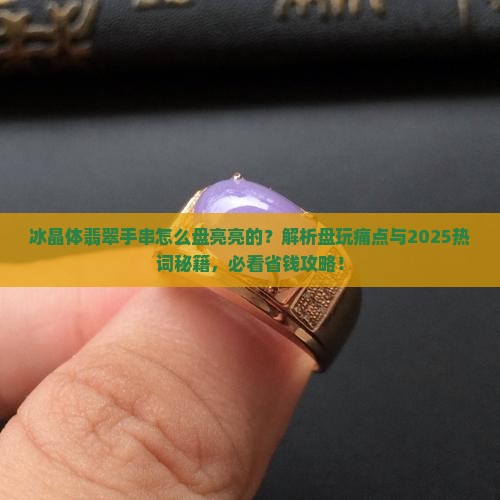 冰晶体翡翠手串怎么盘亮亮的
