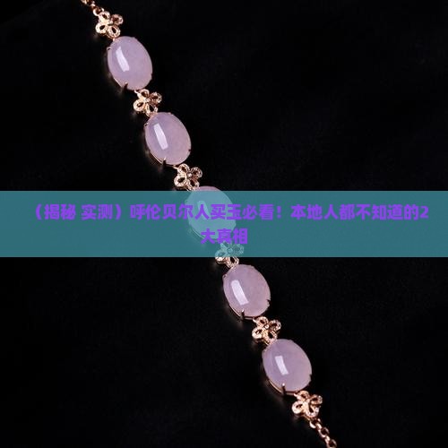 呼伦贝尔产什么玉 呼伦贝尔产什么玉