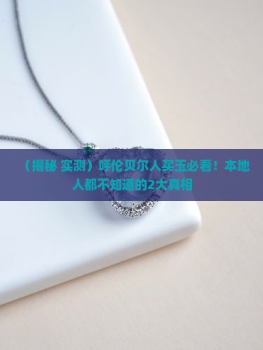 呼伦贝尔产什么玉 呼伦贝尔产什么玉