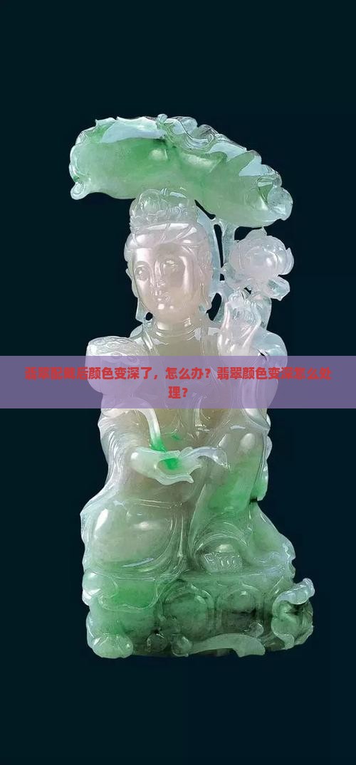 翡翠配戴后颜色变深了怎么办呢