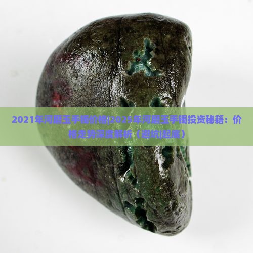 2021年河磨玉手镯价格