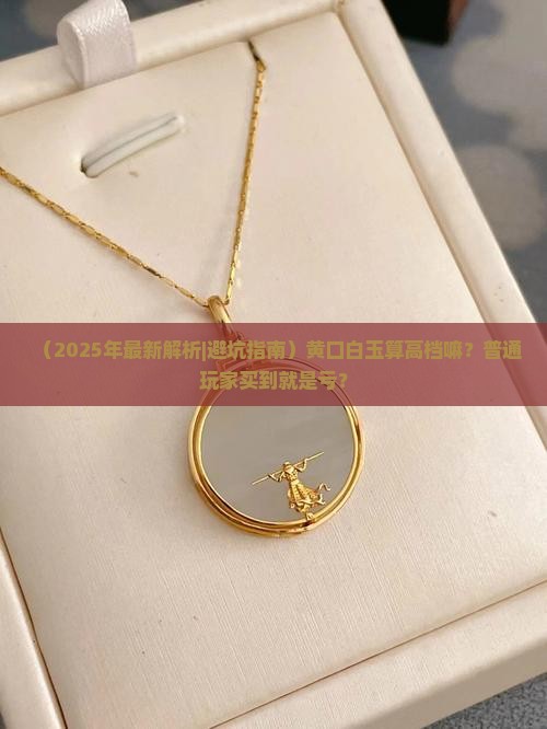 黄口白玉属于什么档次 黄口白玉属于什么档次