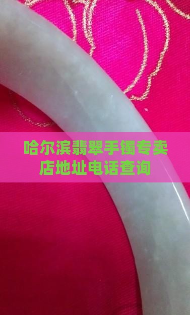 哈尔滨翡翠手镯专卖店地址电话