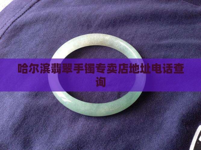 哈尔滨翡翠手镯专卖店地址电话
