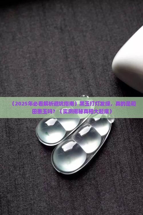 黑玉打灯发绿是和田墨玉吗 黑玉打灯发绿是和田墨玉吗