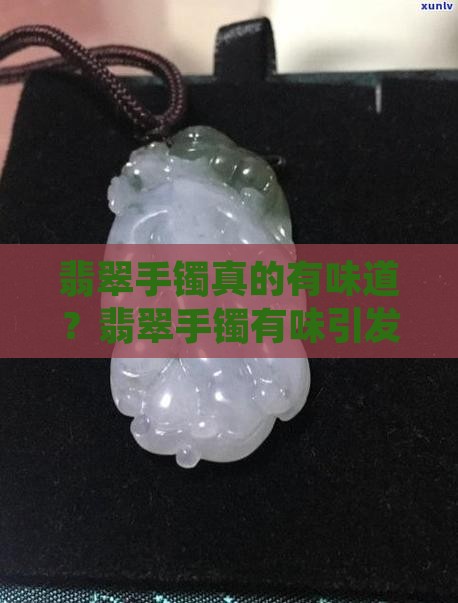 翡翠a货的手镯竟然有味道