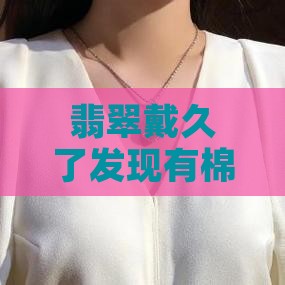翡翠越戴越显现杂质吗怎么办