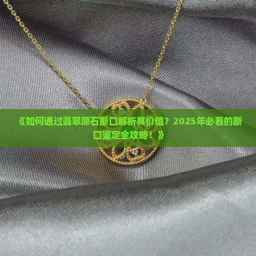 了解翡翠原石断口的意义