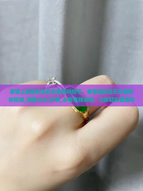 老银上镶嵌的玉石还值钱吗知乎