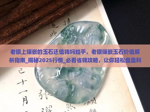 老银上镶嵌的玉石还值钱吗知乎