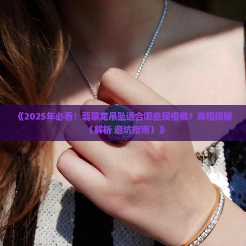 翡翠龙吊坠适合什么属相戴