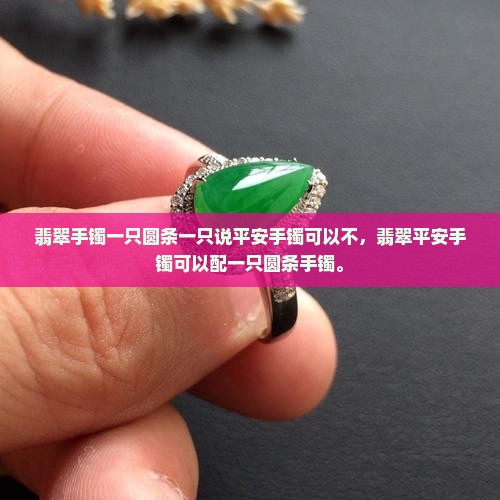 翡翠手镯一只圆条一只说平安手镯可以不