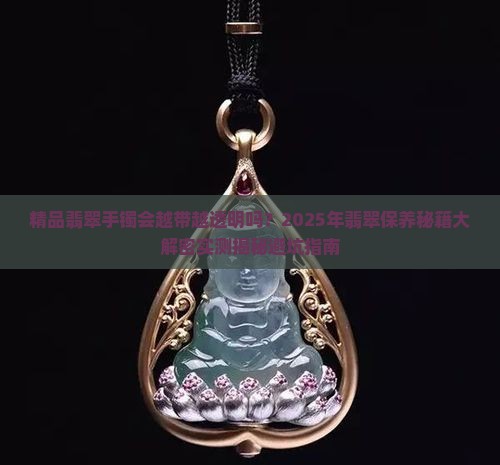 精品翡翠手镯会不会越带越透明