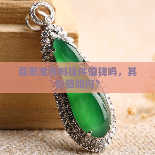 翡翠油青料挂件值钱吗