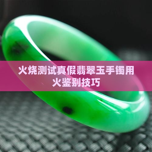 真的玉手镯用火烧会怎么样吗