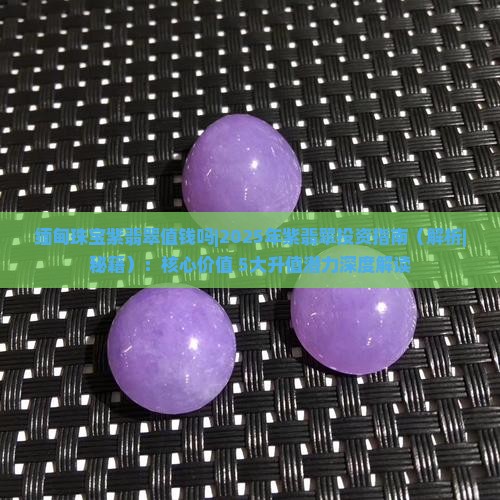 缅甸珠宝紫翡翠值钱吗知乎