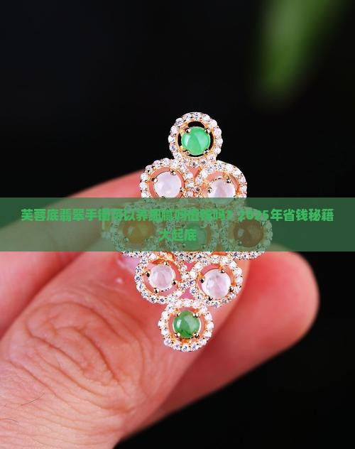 芙蓉底翡翠手镯可以养细腻吗值钱吗