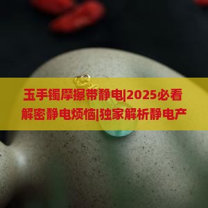 玉手镯摩擦带静电