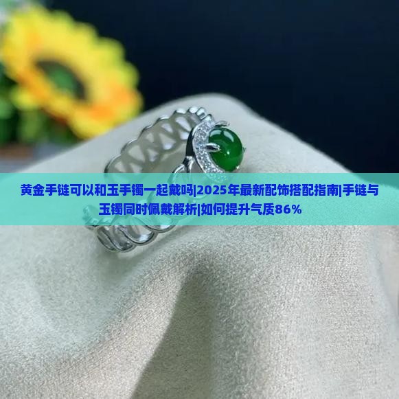 黄金手链可以和玉手镯一起戴吗 黄金手链可以和玉手镯一起戴吗