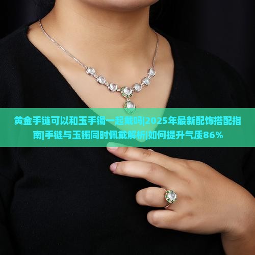 黄金手链可以和玉手镯一起戴吗 黄金手链可以和玉手镯一起戴吗