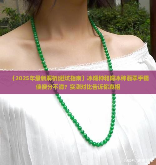 冰糯种和糯冰种翡翠手镯的比较区别在哪