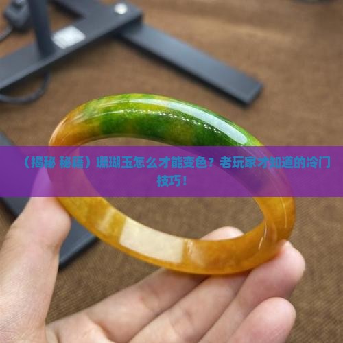 珊瑚玉怎么让它变色呢