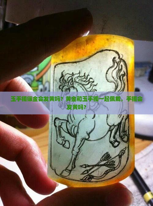 玉手镯镶金会发黄吗