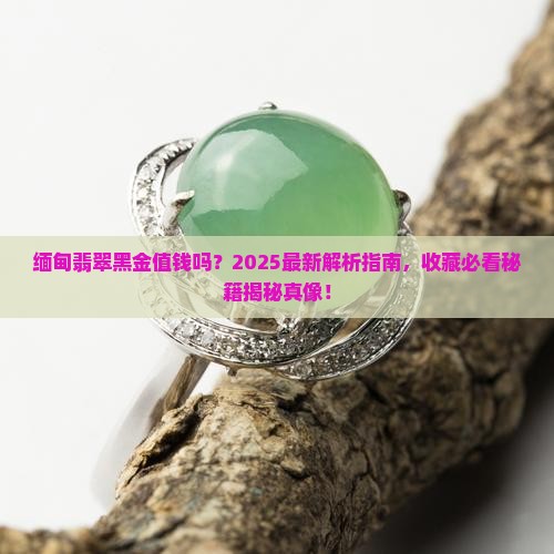 缅甸翡翠黑金值钱吗