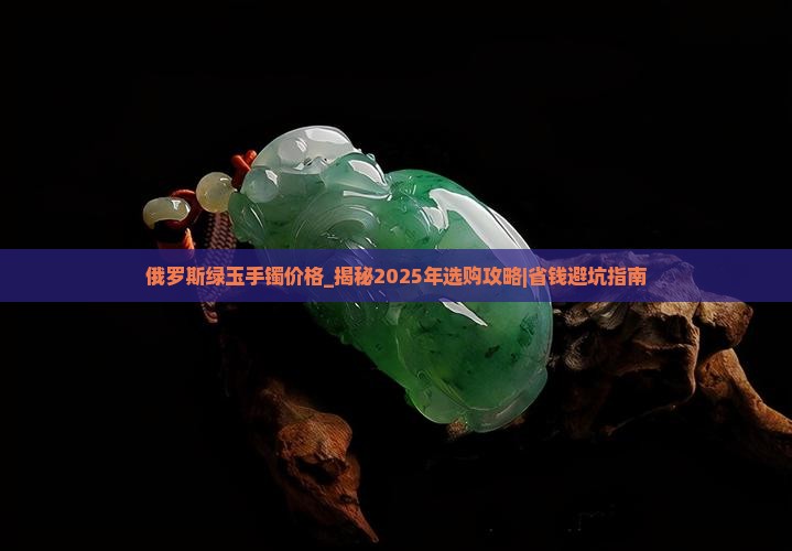 俄罗斯绿玉手镯价格