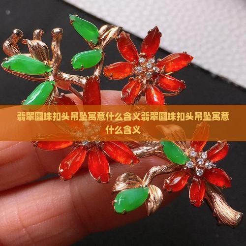 翡翠圆珠扣头吊坠寓意什么含义