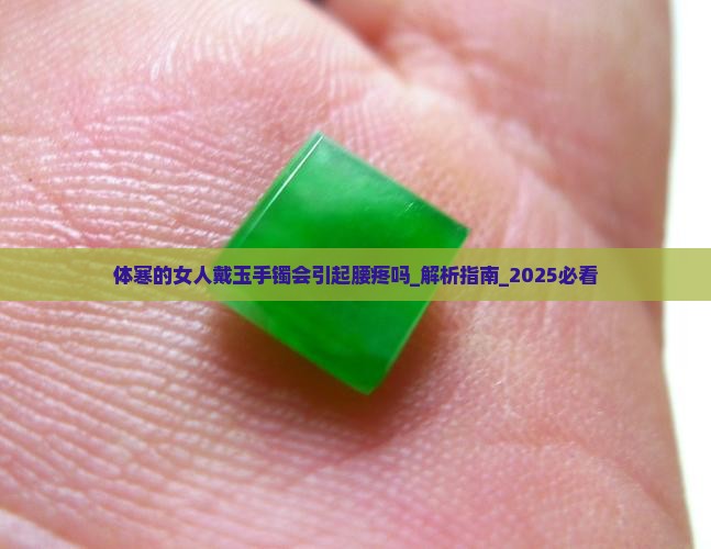 体寒的女人戴玉手镯会引起腰疼吗
