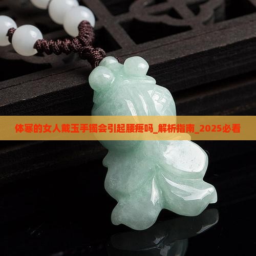体寒的女人戴玉手镯会引起腰疼吗